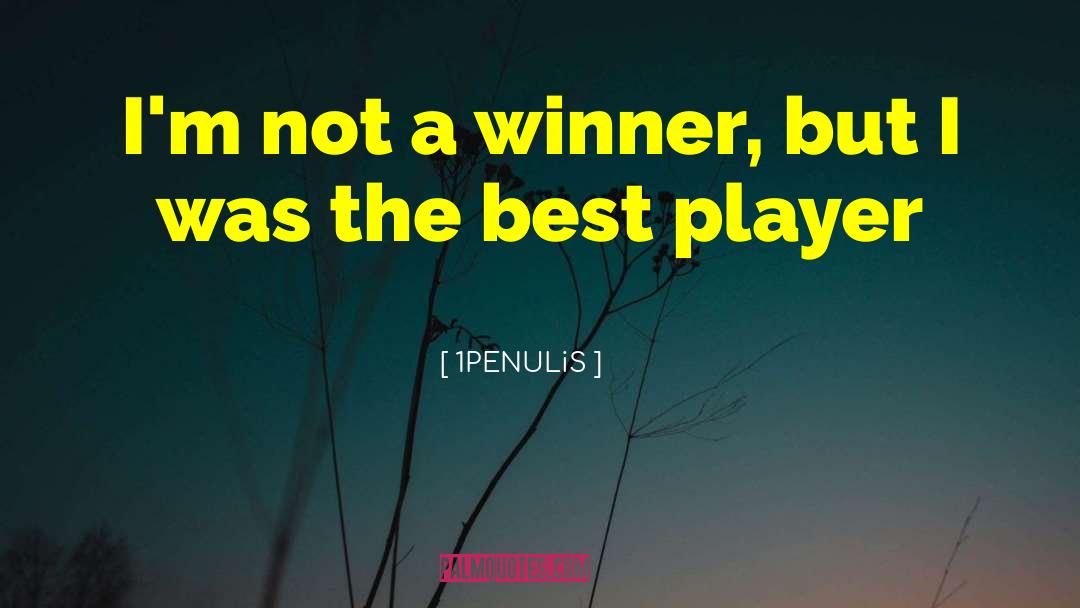 1PENULiS Quotes: I'm not a winner, but