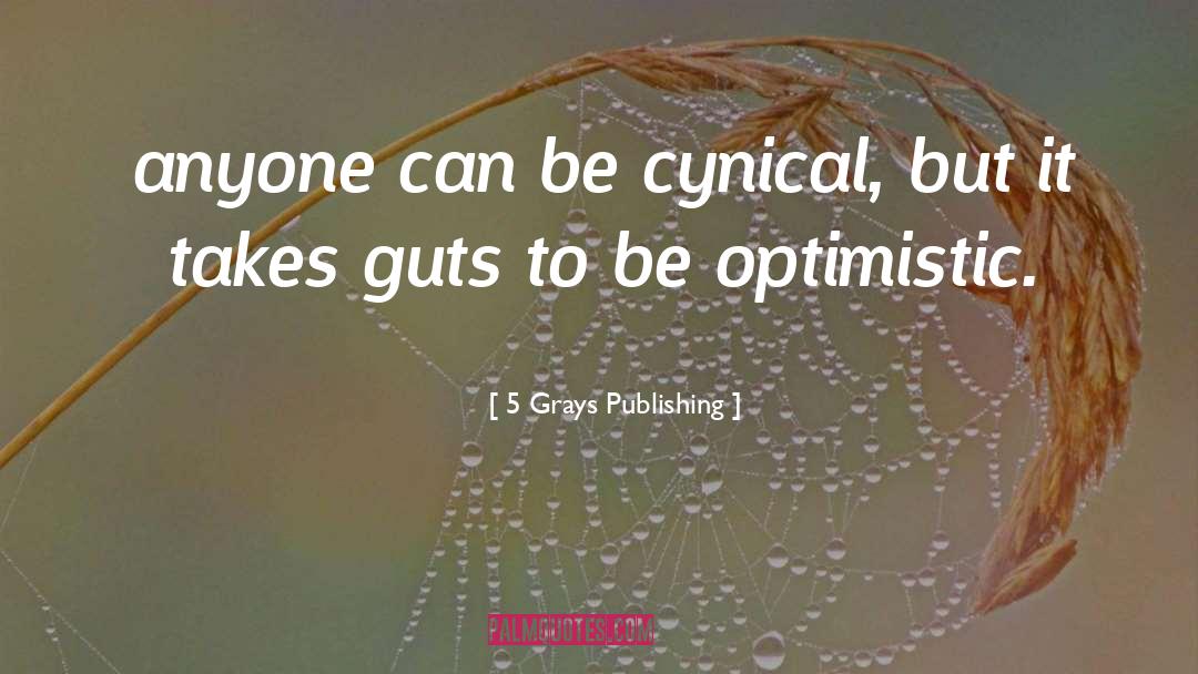 5 Grays Publishing Quotes: anyone can be cynical, but