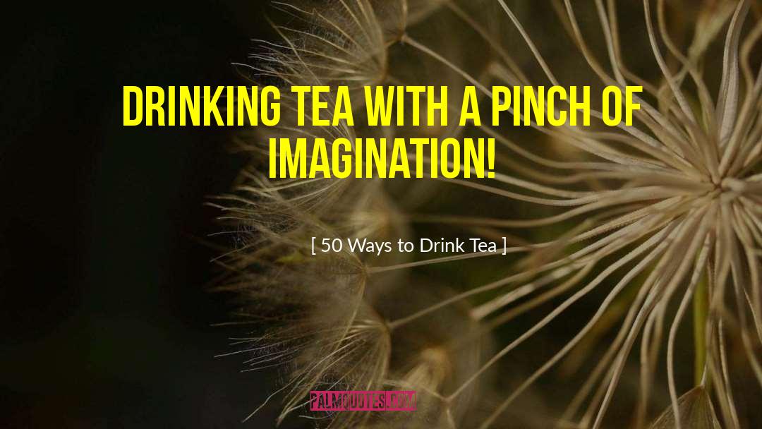 50 Ways To Drink Tea Quotes: Drinking tea with a pinch