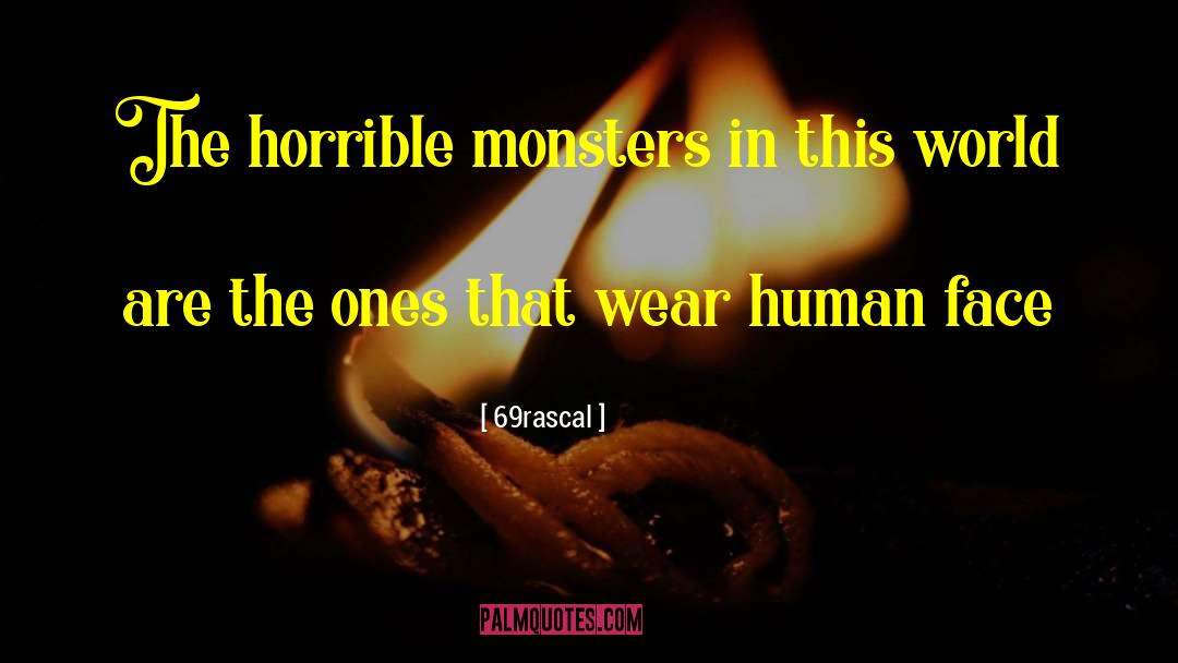 69rascal Quotes: The horrible monsters in this