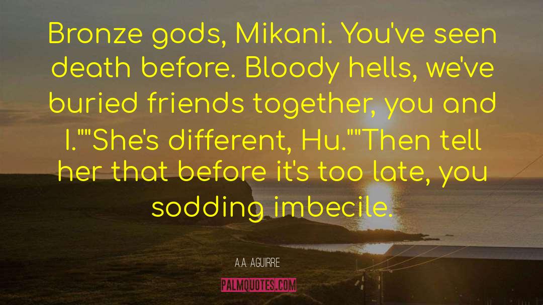 A.A. Aguirre Quotes: Bronze gods, Mikani. You've seen