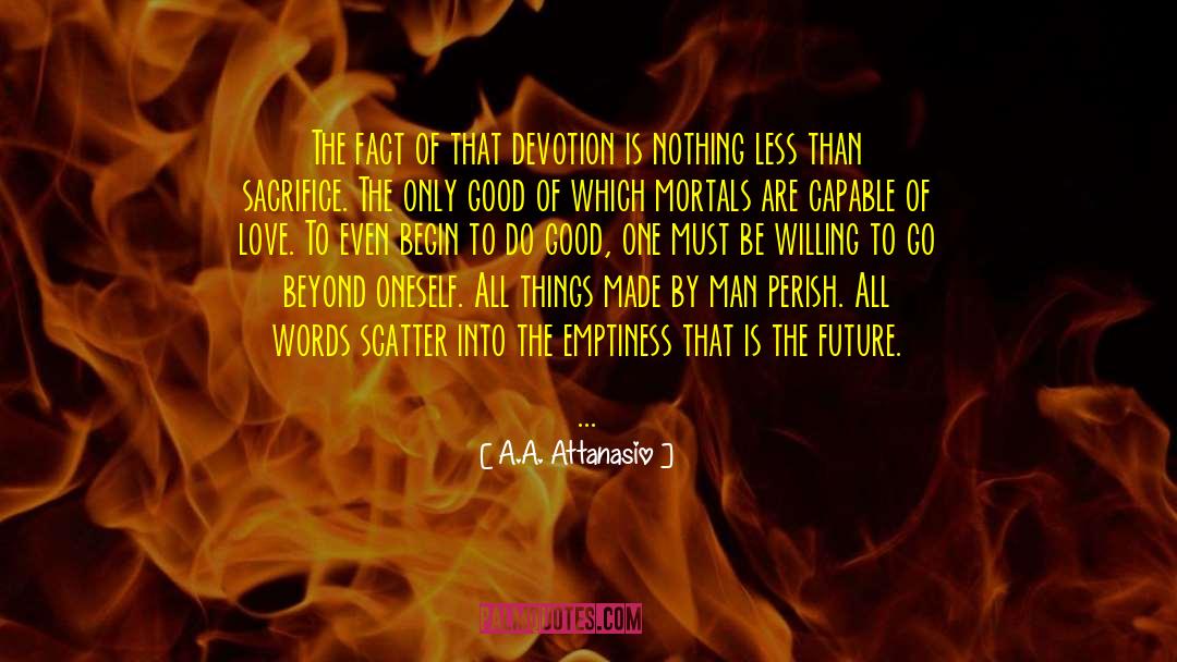 A.A. Attanasio Quotes: The fact of that devotion