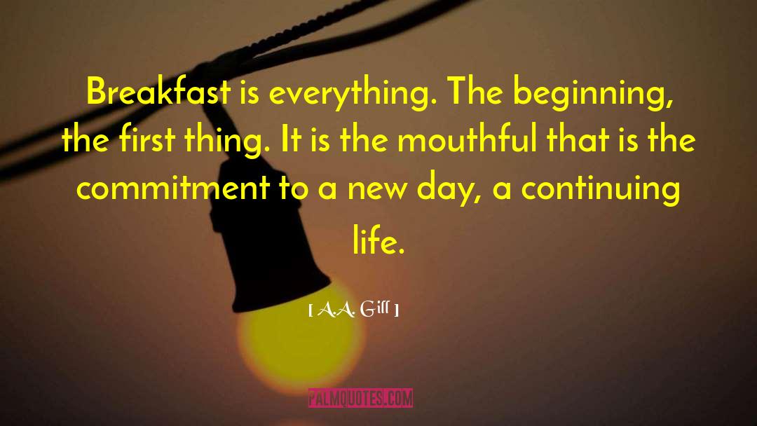 A.A. Gill Quotes: Breakfast is everything. The beginning,