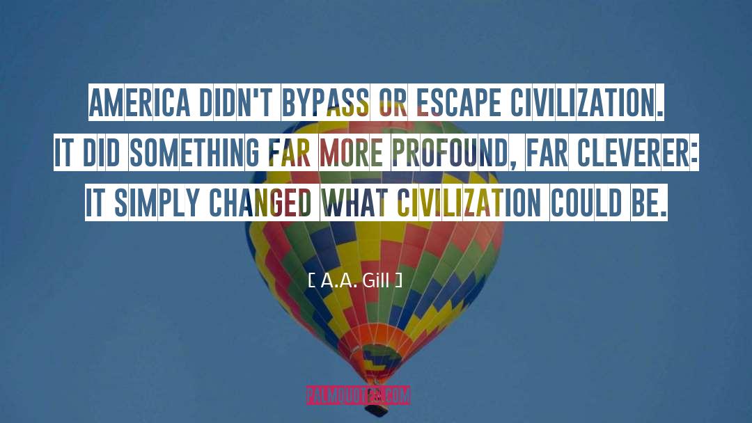 A.A. Gill Quotes: America didn't bypass or escape