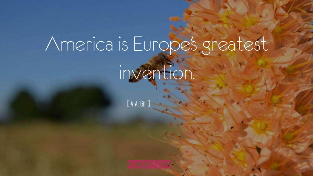 A.A. Gill Quotes: America is Europe's greatest invention.