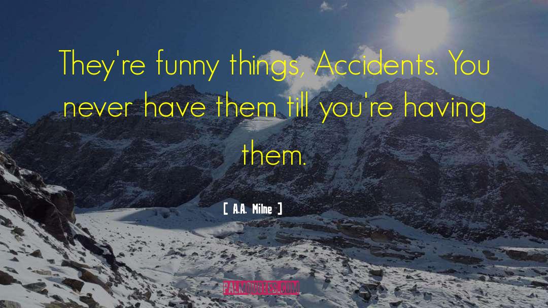 A.A. Milne Quotes: They're funny things, Accidents. You