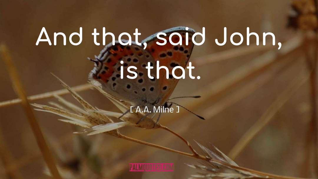 A.A. Milne Quotes: And that, said John, is