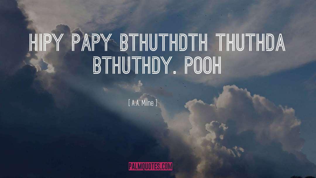 A.A. Milne Quotes: HIPY PAPY BTHUTHDTH THUTHDA BTHUTHDY.