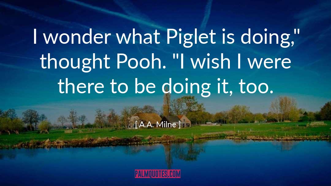 A.A. Milne Quotes: I wonder what Piglet is