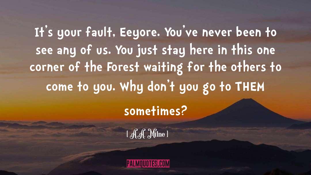 A.A. Milne Quotes: It's your fault, Eeyore. You've