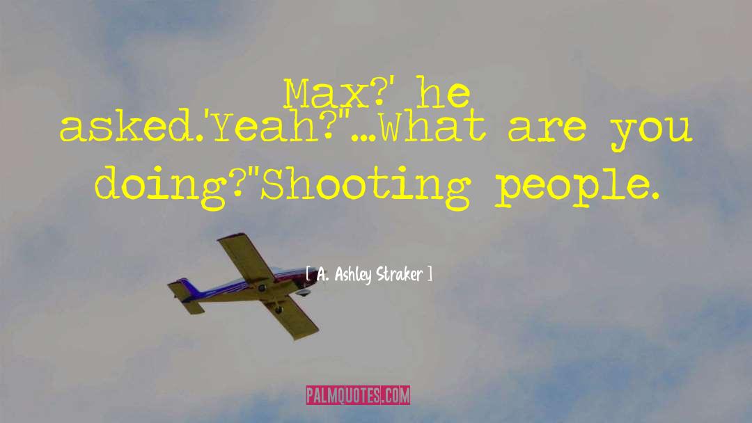 A. Ashley Straker Quotes: Max?' he asked.<br />'Yeah?'<br />'...What