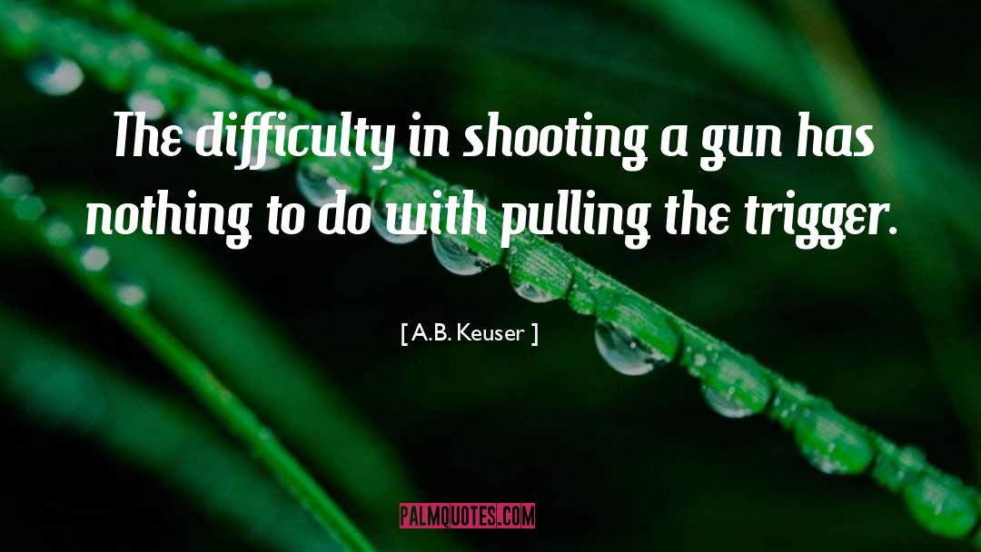 A.B. Keuser Quotes: The difficulty in shooting a