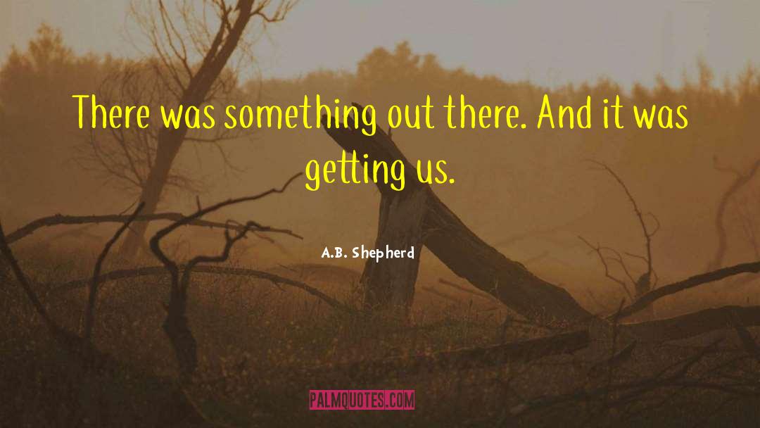A.B. Shepherd Quotes: There was something out there.