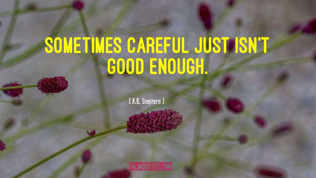 A.B. Shepherd Quotes: Sometimes careful just isn't good