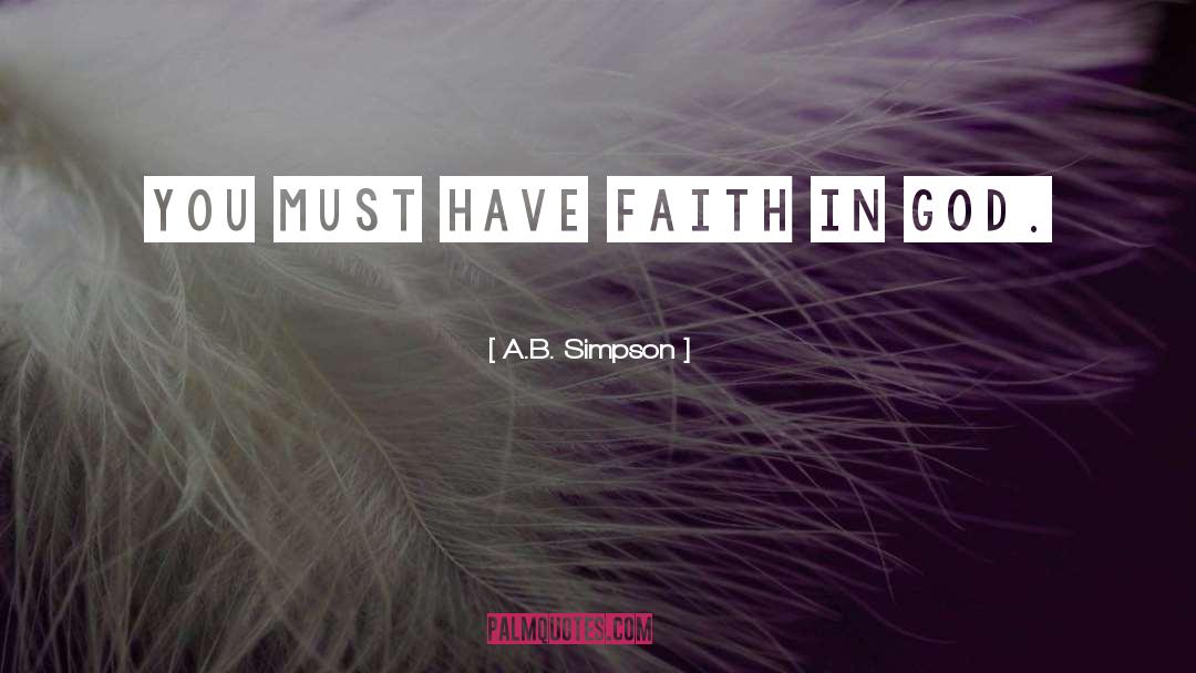 A.B. Simpson Quotes: You must have faith in