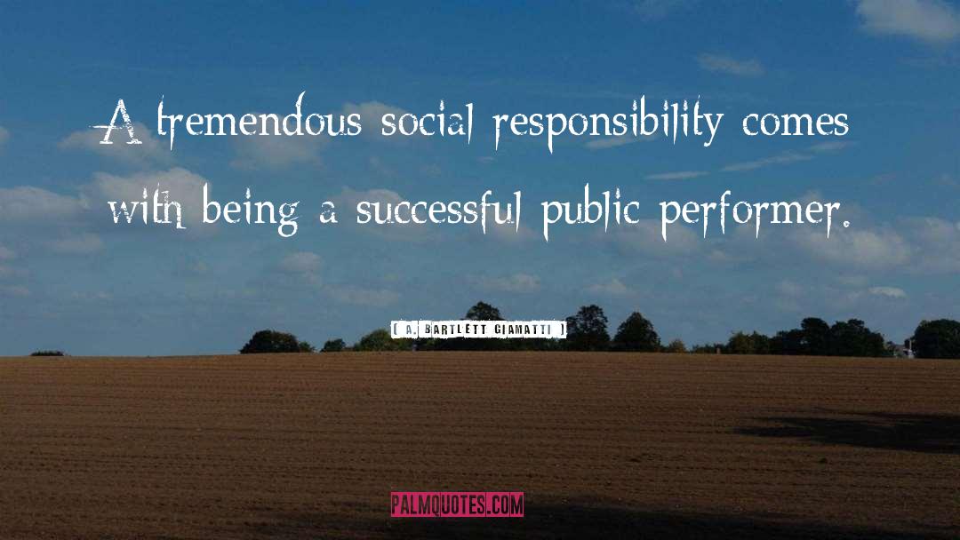 A. Bartlett Giamatti Quotes: A tremendous social responsibility comes