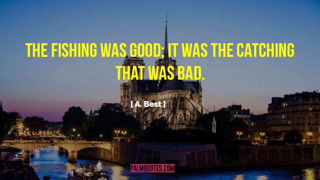 A. Best Quotes: The fishing was good; it