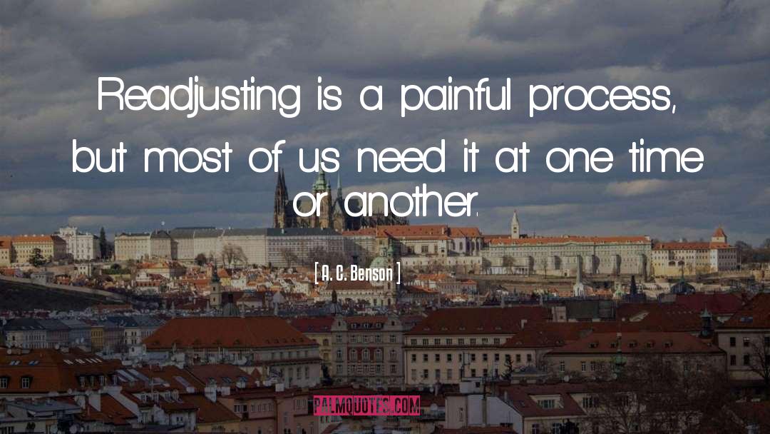 A. C. Benson Quotes: Readjusting is a painful process,