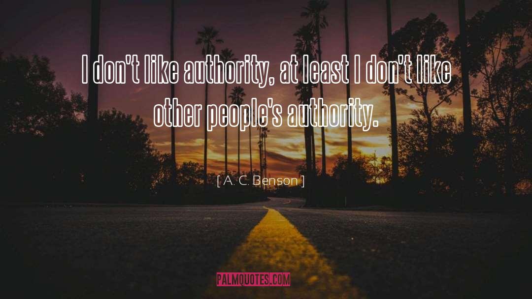 A. C. Benson Quotes: I don't like authority, at
