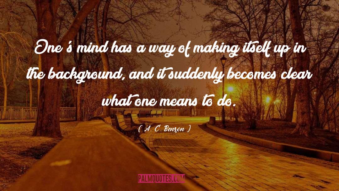 A. C. Benson Quotes: One's mind has a way