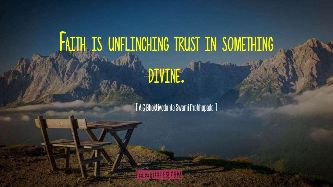 A C Bhaktivedanta Swami Prabhupada Quotes: Faith is unflinching trust in