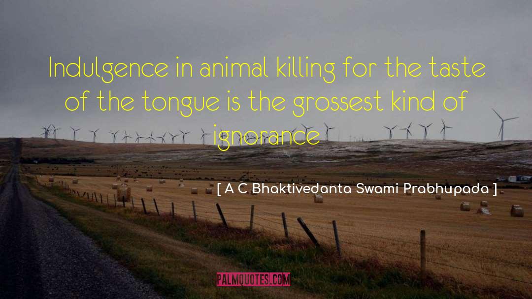 A C Bhaktivedanta Swami Prabhupada Quotes: Indulgence in animal killing for