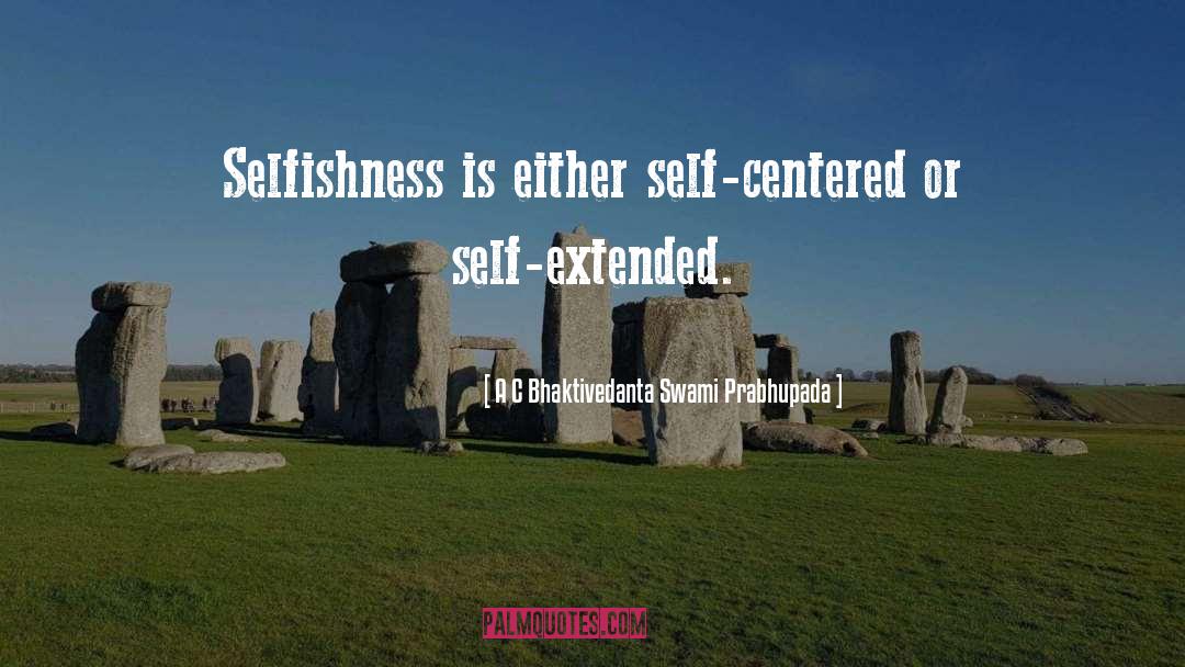 A C Bhaktivedanta Swami Prabhupada Quotes: Selfishness is either self-centered or