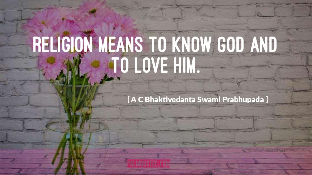 A C Bhaktivedanta Swami Prabhupada Quotes: Religion means to know God