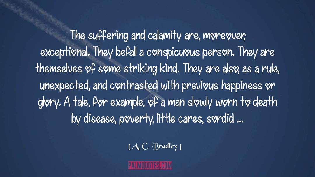 A. C. Bradley Quotes: The suffering and calamity are,