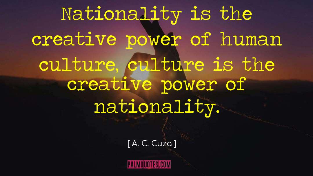 A. C. Cuza Quotes: Nationality is the creative power