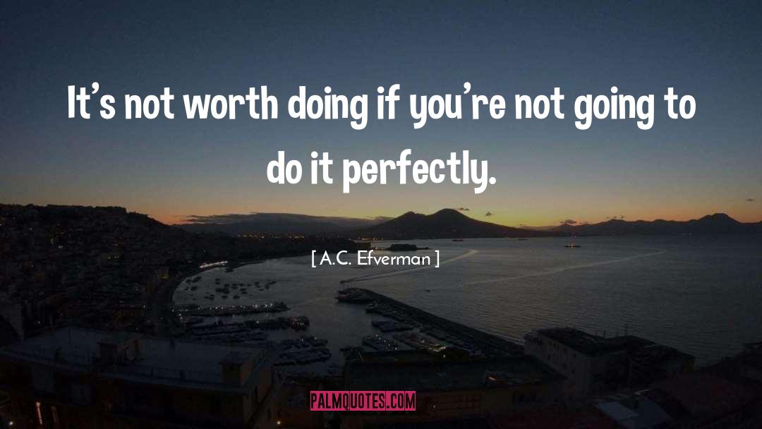 A.C. Efverman Quotes: It's not worth doing if