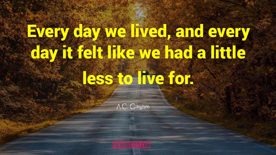 A.C. Gaughen Quotes: Every day we lived, and