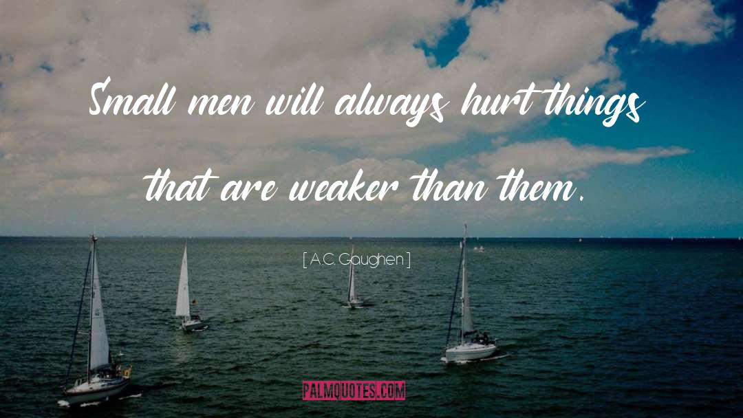 A.C. Gaughen Quotes: Small men will always hurt