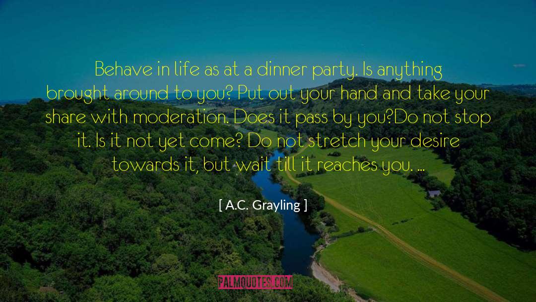 A.C. Grayling Quotes: Behave in life as at