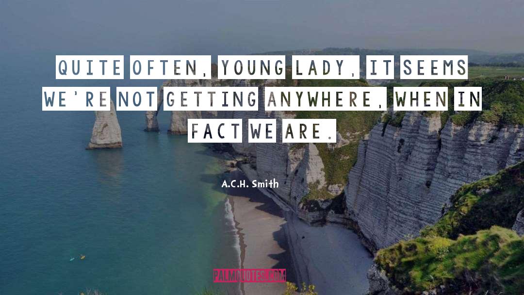 A.C.H. Smith Quotes: Quite often, young lady, it