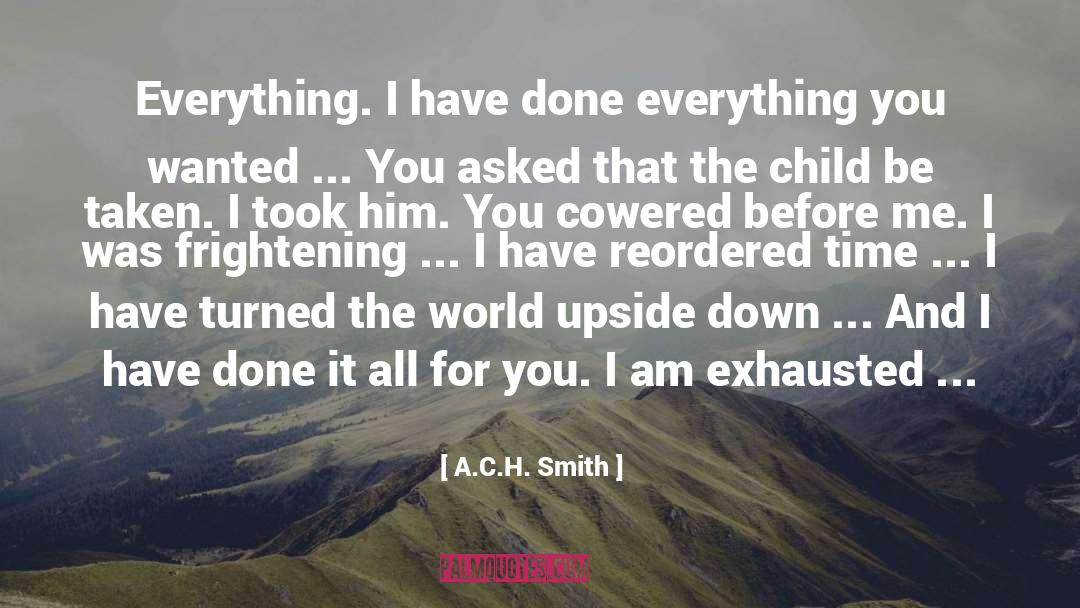 A.C.H. Smith Quotes: Everything. I have done everything
