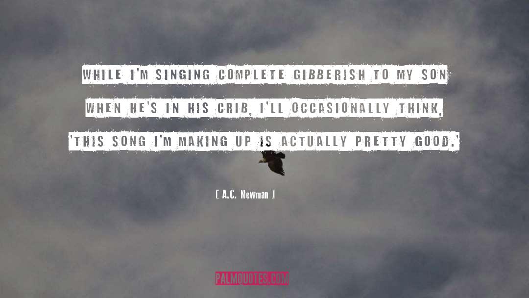 A.C. Newman Quotes: While I'm singing complete gibberish