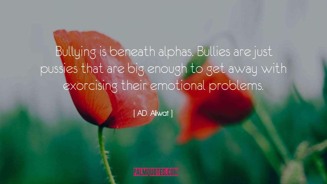 A.D. Aliwat Quotes: Bullying is beneath alphas. Bullies