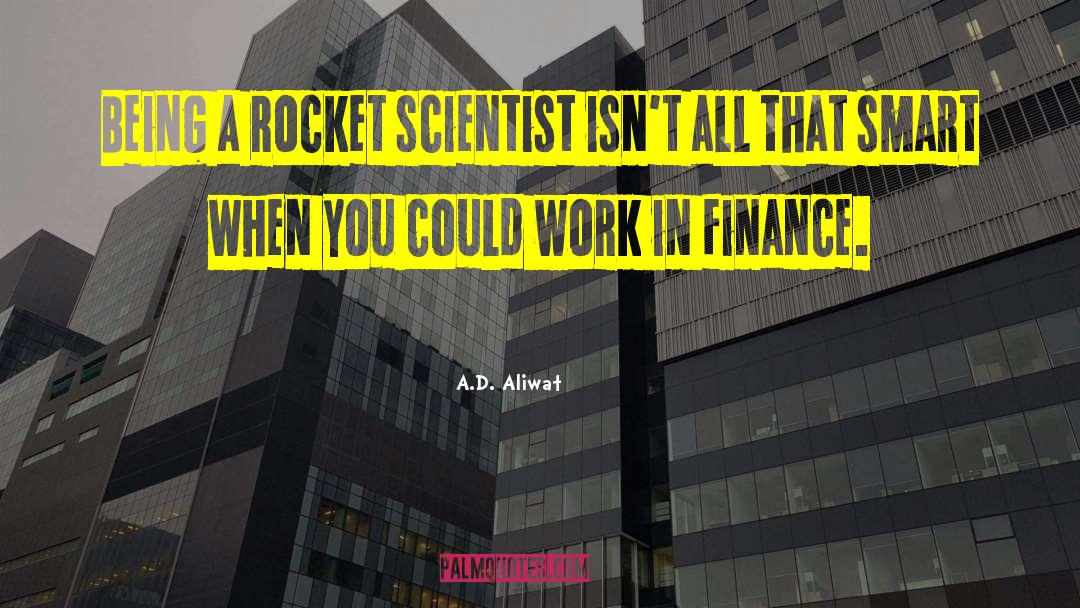 A.D. Aliwat Quotes: Being a rocket scientist isn't