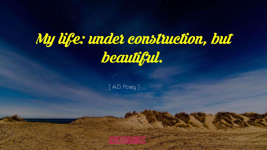 A.D. Posey Quotes: My life: under construction, but