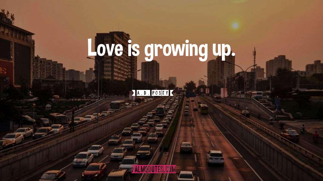 A.D. Posey Quotes: Love is growing up.