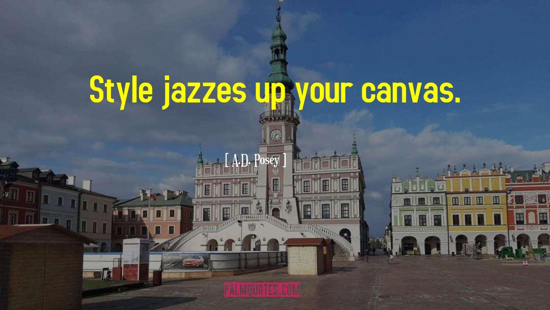 A.D. Posey Quotes: Style jazzes up your canvas.