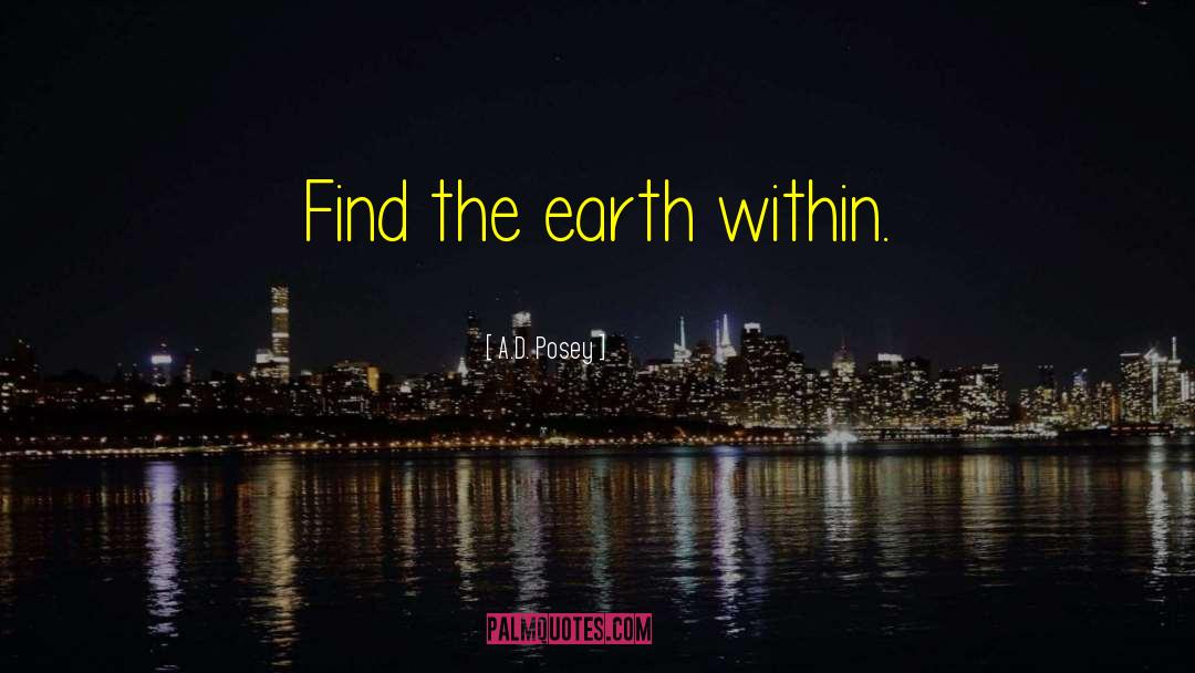 A.D. Posey Quotes: Find the earth within.