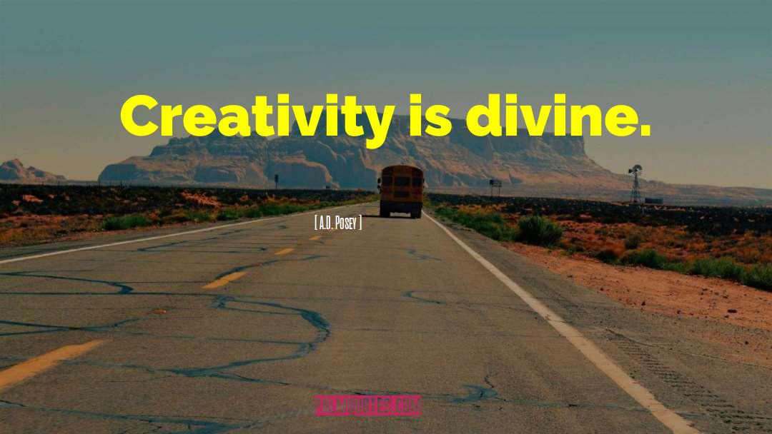 A.D. Posey Quotes: Creativity is divine.