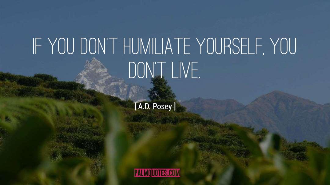 A.D. Posey Quotes: If you don't humiliate yourself,