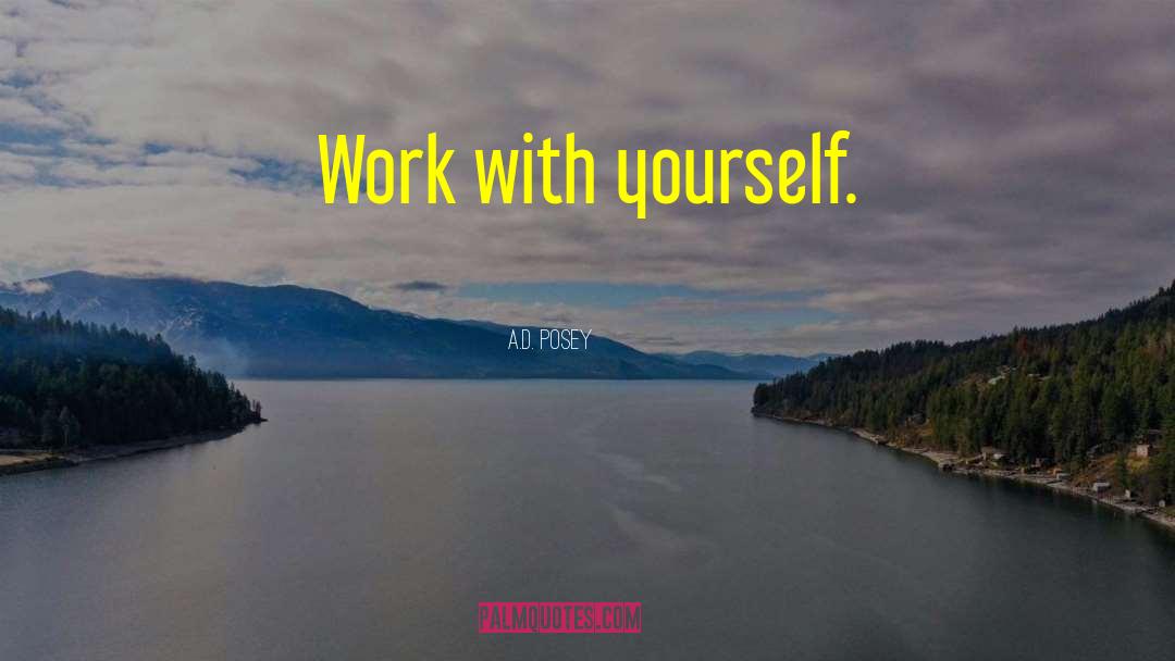 A.D. Posey Quotes: Work with yourself.