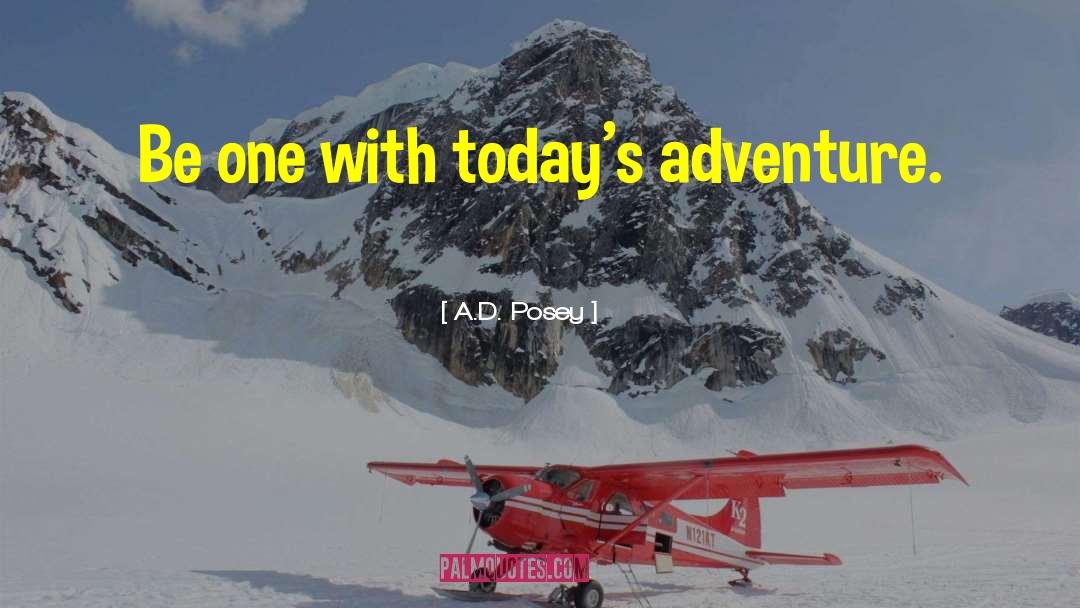 A.D. Posey Quotes: Be one with today's adventure.