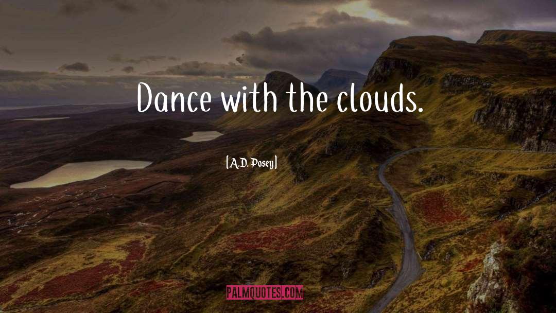 A.D. Posey Quotes: Dance with the clouds.