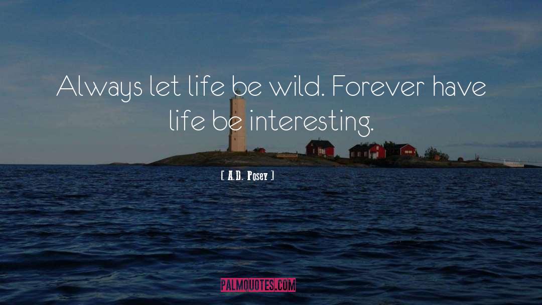 A.D. Posey Quotes: Always let life be wild.