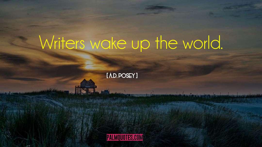 A.D. Posey Quotes: Writers wake up the world.